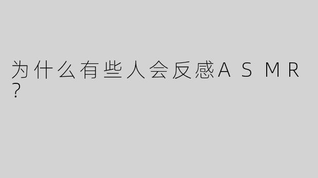 为什么有些人会反感ASMR？