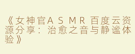 《女神官ASMR百度云资源分享：治愈之音与静谧体验》