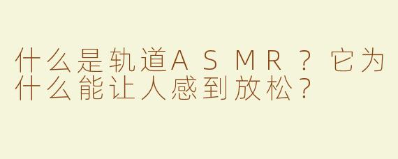 什么是轨道ASMR？它为什么能让人感到放松？