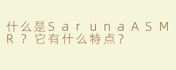 什么是SarunaASMR？它有什么特点？