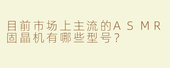 目前市场上主流的ASMR固晶机有哪些型号？