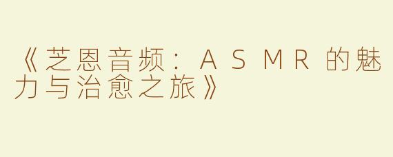 《芝恩音频：ASMR的魅力与治愈之旅》