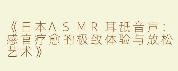 《日本ASMR耳舐音声：感官疗愈的极致体验与放松艺术》