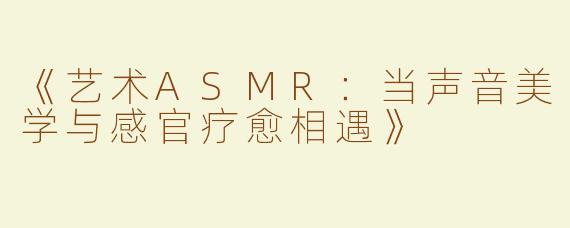 《艺术ASMR：当声音美学与感官疗愈相遇》