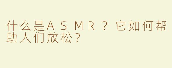 什么是ASMR？它如何帮助人们放松？