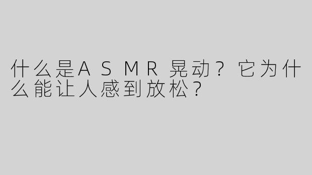 什么是ASMR晃动？它为什么能让人感到放松？