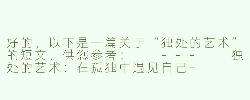 好的，以下是一篇关于“独处的艺术”的短文，供您参考：

---

独处的艺术：在孤独中遇见自己-
