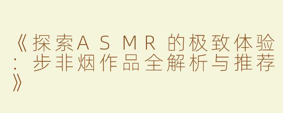 《探索ASMR的极致体验：步非烟作品全解析与推荐》