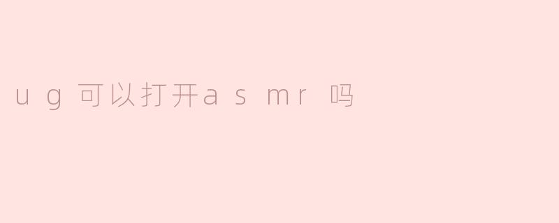 ug可以打开asmr吗
