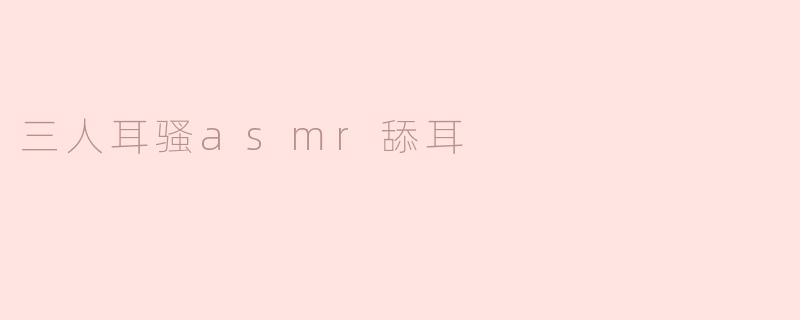 三人耳骚asmr舔耳