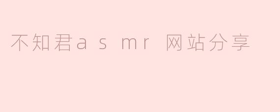 不知君asmr网站分享