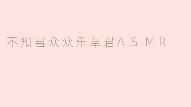 不知君众众乐草君ASMR