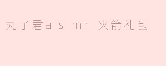 丸子君asmr火箭礼包