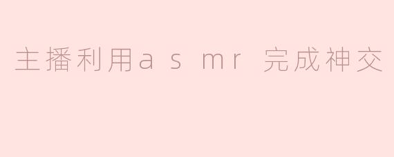 主播利用asmr完成神交