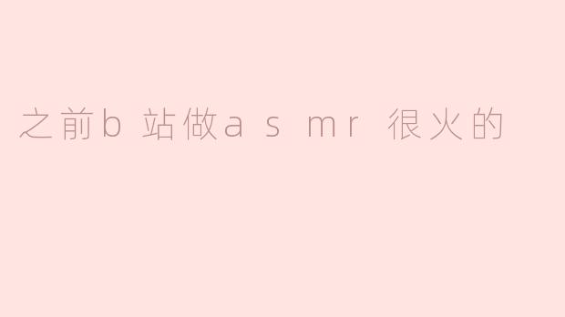 之前b站做asmr很火的