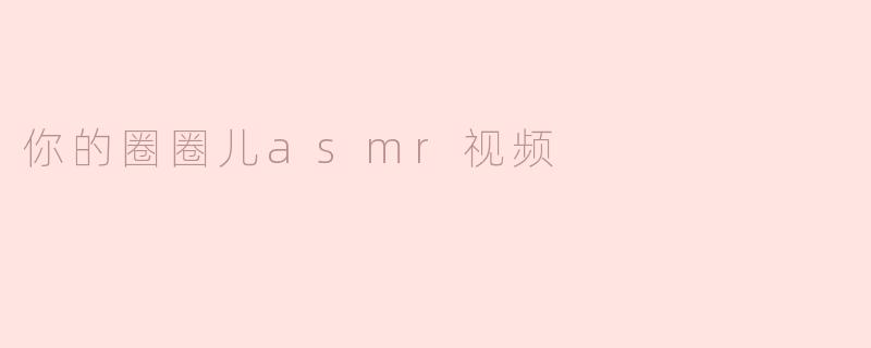 你的圈圈儿asmr视频