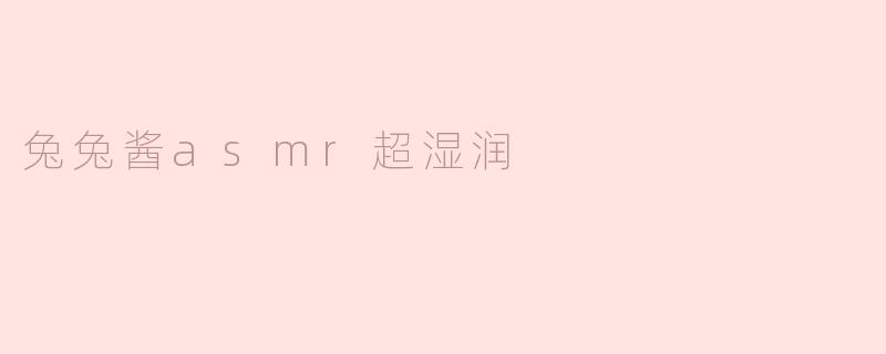 兔兔酱asmr超湿润