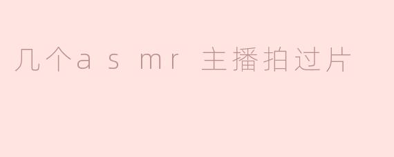 几个asmr主播拍过片