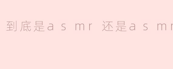 到底是asmr还是asmr