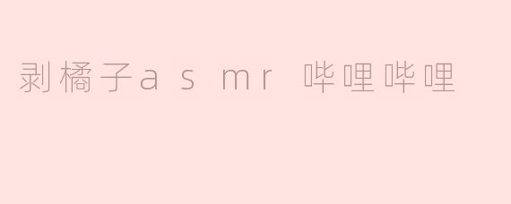 剥橘子asmr哔哩哔哩