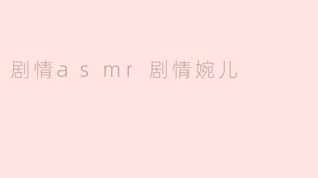 剧情asmr剧情婉儿