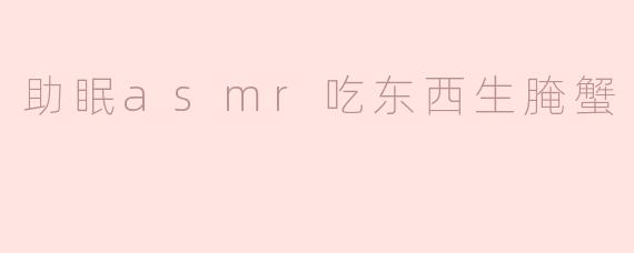 为什么ASMR吃生腌蟹的视频能帮助助眠？