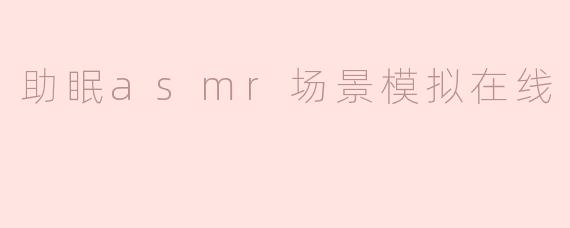 助眠asmr场景模拟在线
