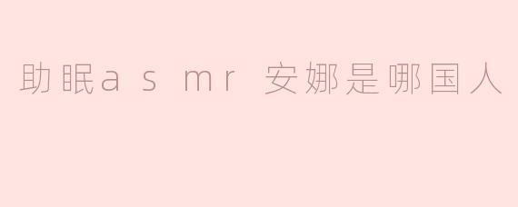 助眠asmr安娜是哪国人