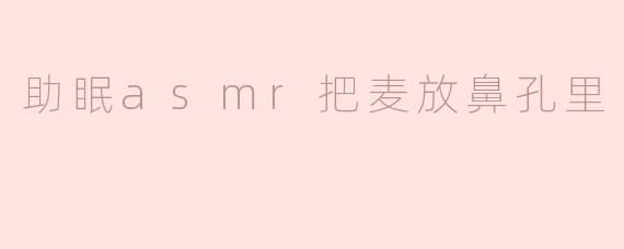 助眠asmr把麦放鼻孔里