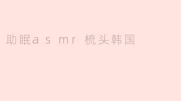 助眠asmr梳头韩国