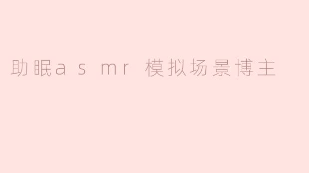 助眠asmr模拟场景博主