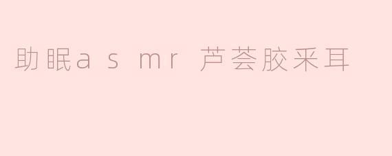 助眠asmr芦荟胶釆耳