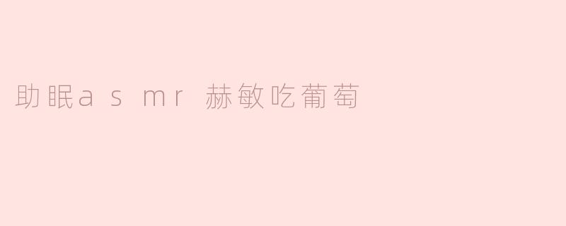 助眠asmr赫敏吃葡萄