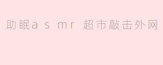 助眠asmr超市敲击外网