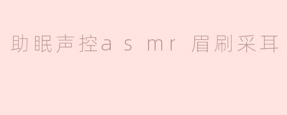 助眠声控asmr眉刷采耳