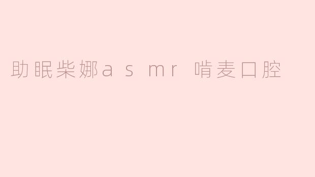 助眠柴娜asmr啃麦口腔