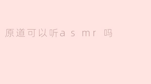 原道可以听asmr吗