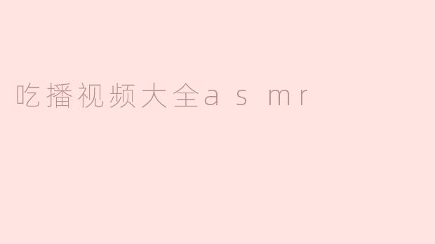 吃播视频大全asmr
