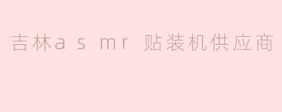 吉林asmr贴装机供应商