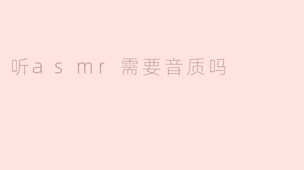 听asmr需要音质吗