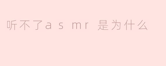 听不了asmr是为什么