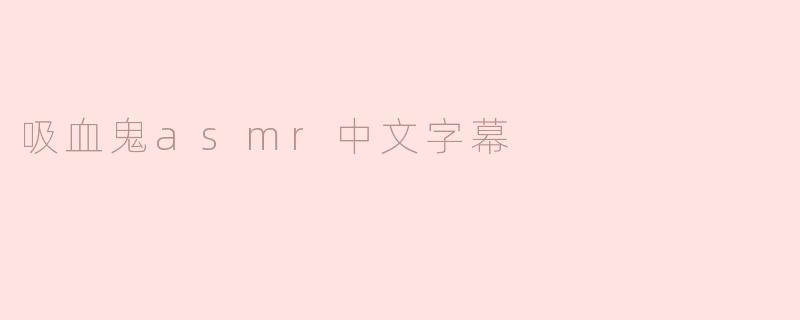 哪里可以找到带有中文字幕的吸血鬼主题ASMR视频？