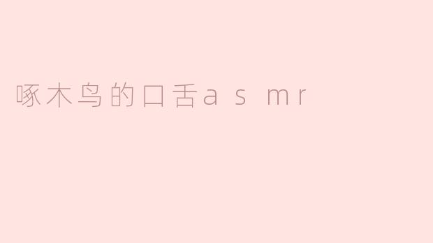 啄木鸟的口舌asmr