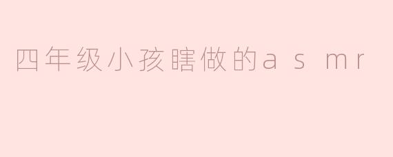 四年级小孩瞎做的asmr
