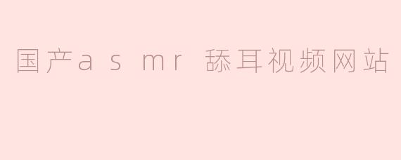 国产asmr舔耳视频网站