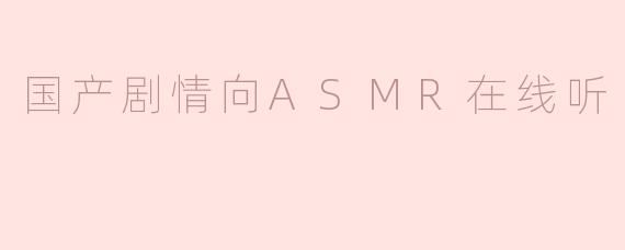 国产剧情向ASMR在线听