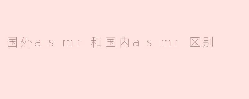国外asmr和国内asmr区别