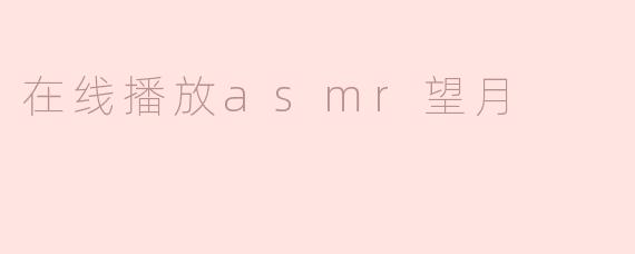 在线播放ASMR《望月》时需要注意哪些环境设置才能获得最佳体验？