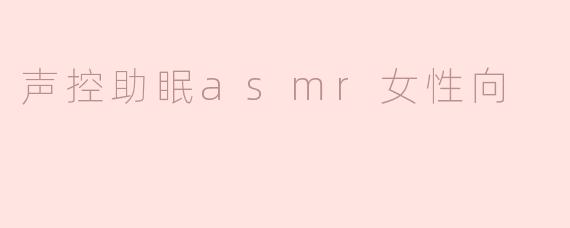 声控助眠asmr女性向