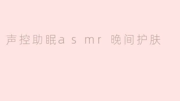 声控助眠asmr晚间护肤